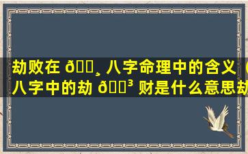 劫败在 🕸 八字命理中的含义（八字中的劫 🐳 财是什么意思劫财为什么会导致破财）